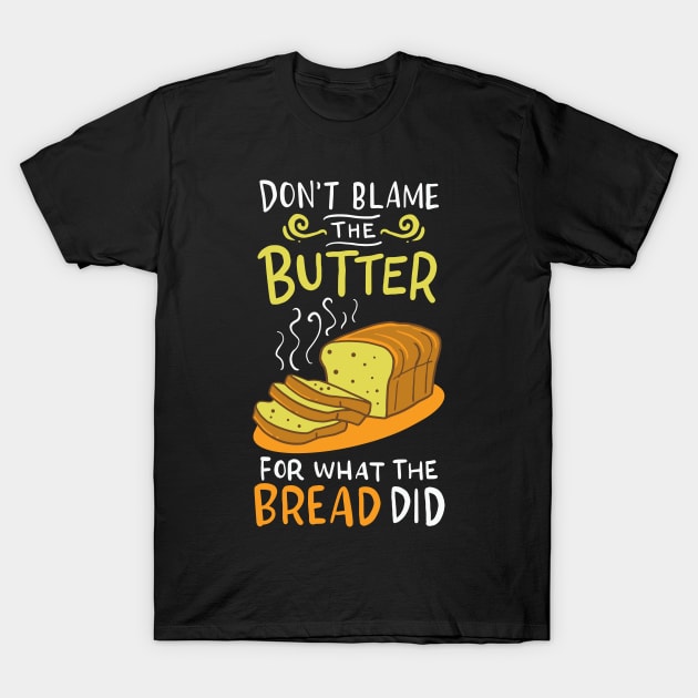 Don't Blame The Butter For What The Bread Did T-Shirt by teweshirt